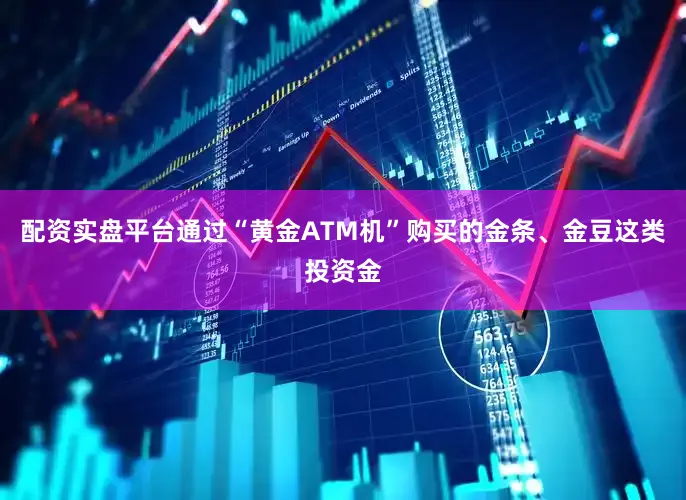 配资实盘平台通过“黄金ATM机”购买的金条、金豆这类投资金