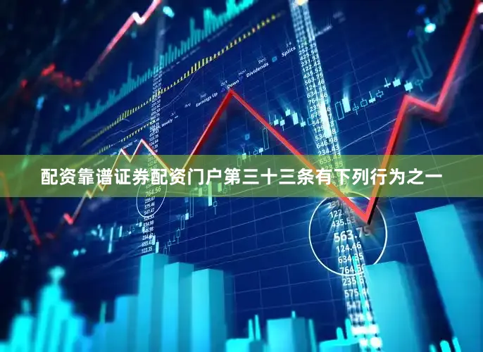 配资靠谱证券配资门户第三十三条　有下列行为之一