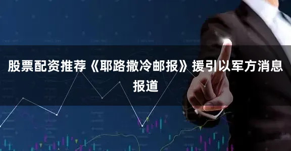 股票配资推荐《耶路撒冷邮报》援引以军方消息报道