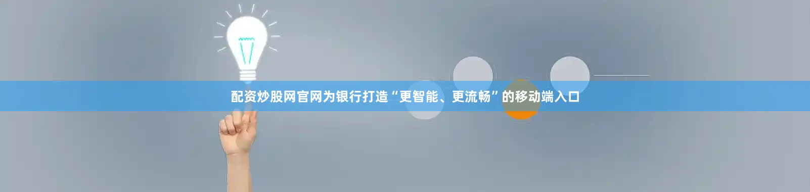 配资炒股网官网为银行打造“更智能、更流畅”的移动端入口