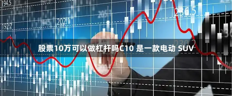 股票10万可以做杠杆吗C10 是一款电动 SUV