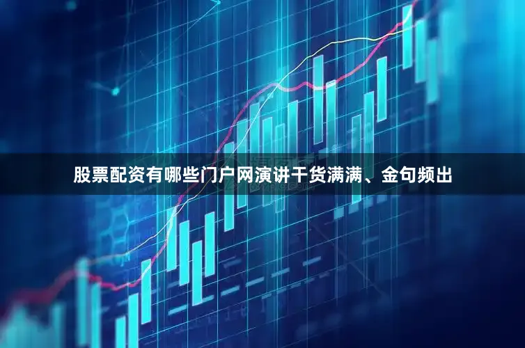 股票配资有哪些门户网演讲干货满满、金句频出