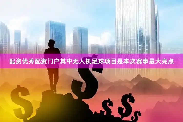 配资优秀配资门户其中无人机足球项目是本次赛事最大亮点