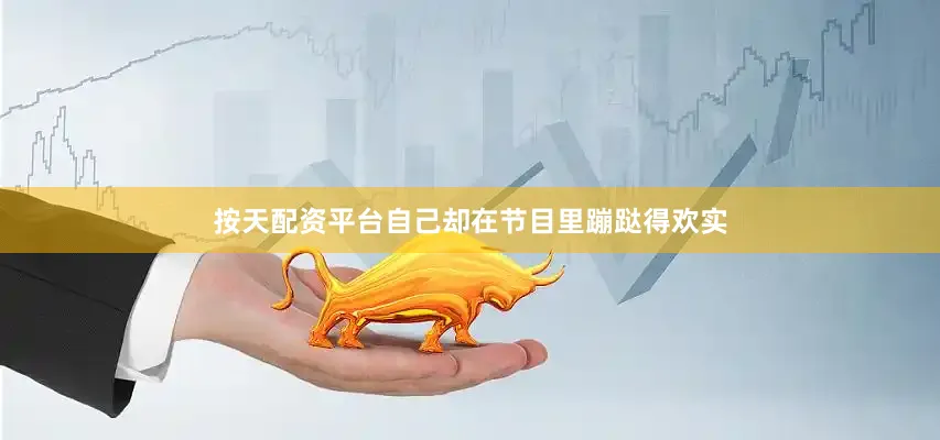按天配资平台自己却在节目里蹦跶得欢实