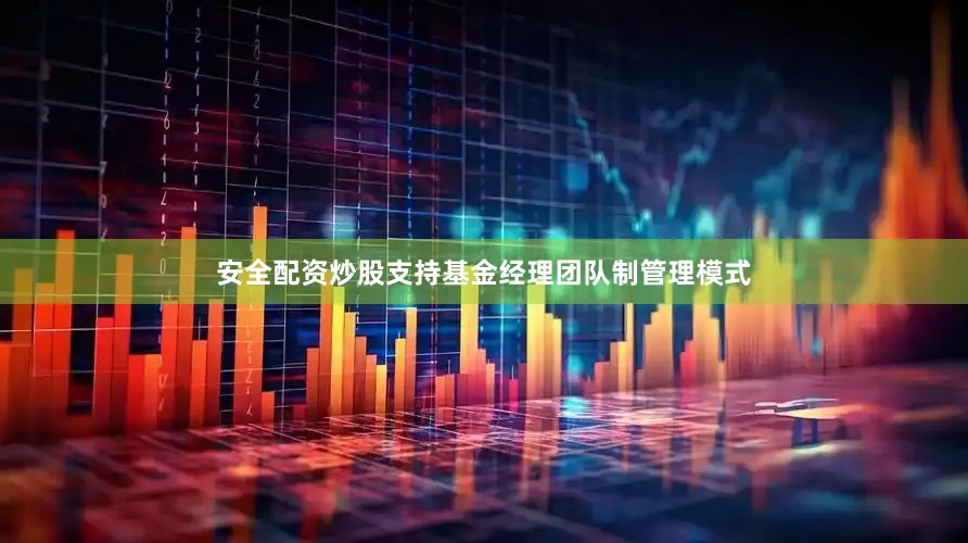 安全配资炒股支持基金经理团队制管理模式
