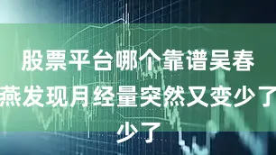 股票平台哪个靠谱吴春燕发现月经量突然又变少了
