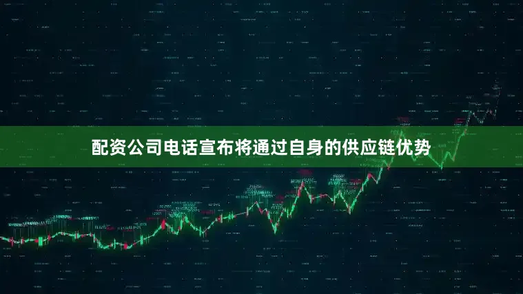 配资公司电话宣布将通过自身的供应链优势