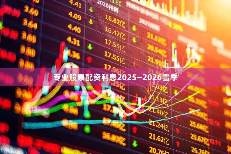 专业股票配资利息2025—2026雪季