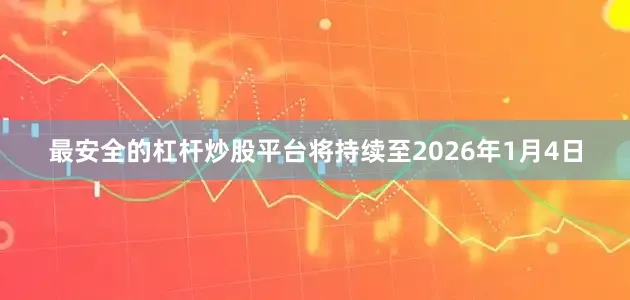 最安全的杠杆炒股平台将持续至2026年1月4日