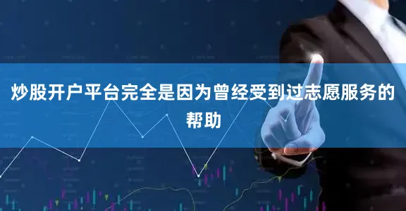 炒股开户平台完全是因为曾经受到过志愿服务的帮助